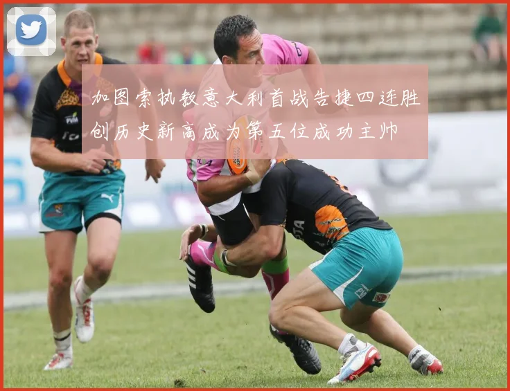 加图索执教意大利首战告捷四连胜创历史新高成为第五位成功主帅