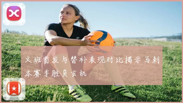 文班首发与替补表现对比揭示马刺本赛季胜负玄机