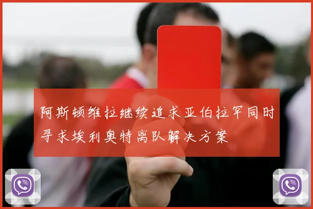 阿斯顿维拉继续追求亚伯拉罕同时寻求埃利奥特离队解决方案