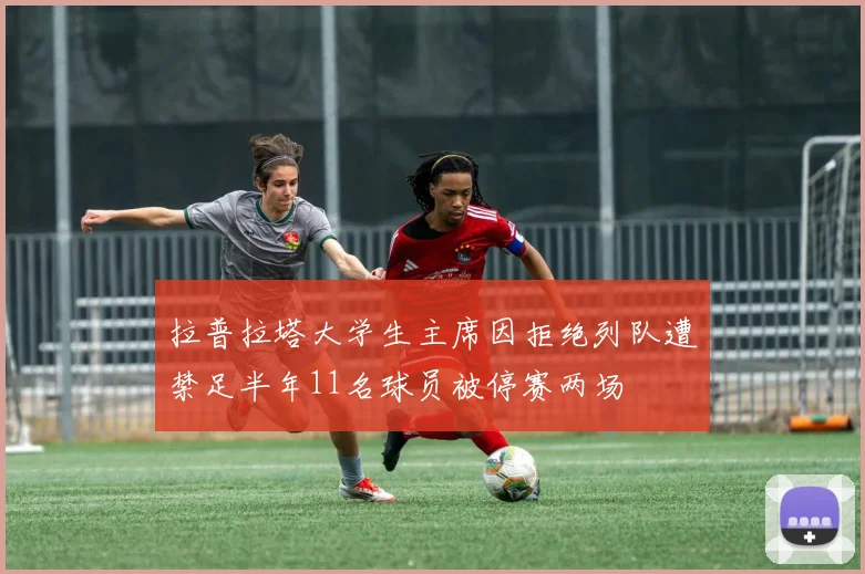 拉普拉塔大学生主席因拒绝列队遭禁足半年11名球员被停赛两场