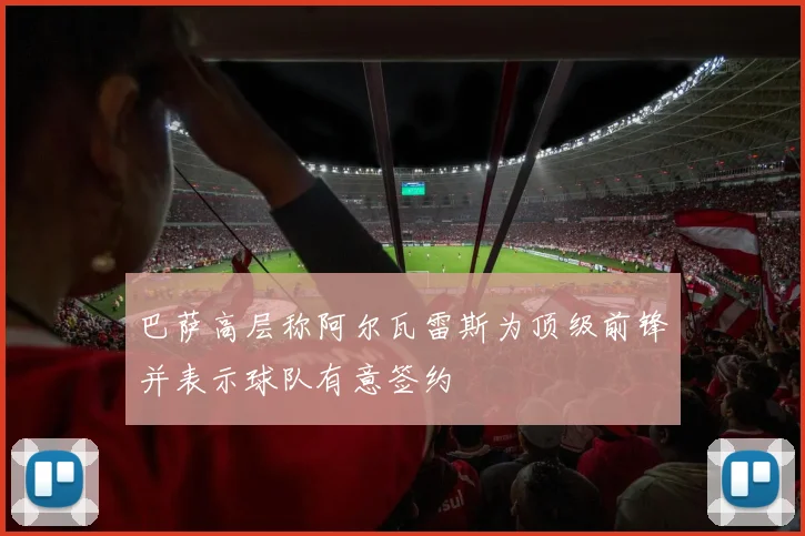 巴萨高层称阿尔瓦雷斯为顶级前锋并表示球队有意签约