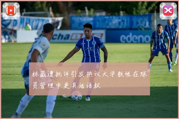 林葳遭批评引发热议大学教练在球员管理中更具话语权