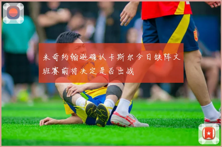 米奇约翰逊确认卡斯尔今日缺阵文班赛前将决定是否出战