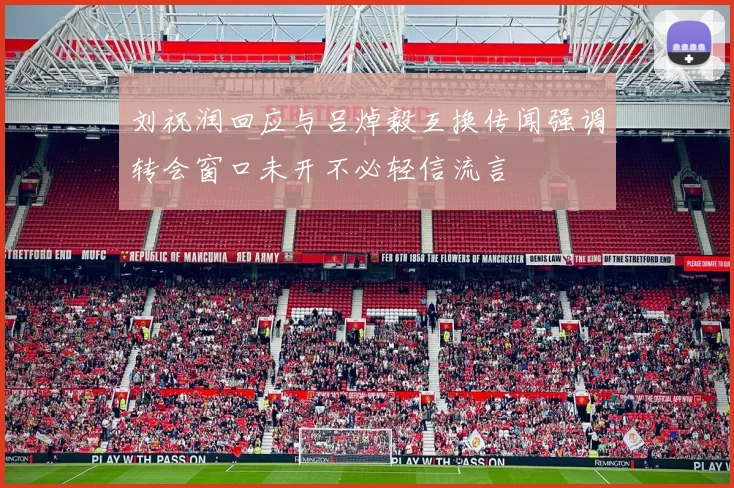 刘祝润回应与吕焯毅互换传闻强调转会窗口未开不必轻信流言