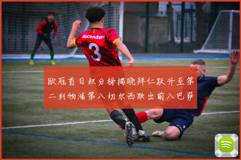 欧冠首日积分榜揭晓拜仁跃升至第二利物浦第八切尔西跌出前八巴萨暂列第十四