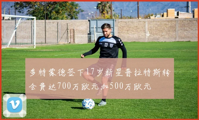 多特蒙德签下17岁新星普拉特斯转会费达700万欧元加500万欧元