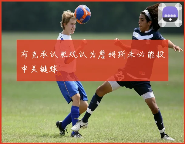 布克承认犯规认为詹姆斯未必能投中关键球