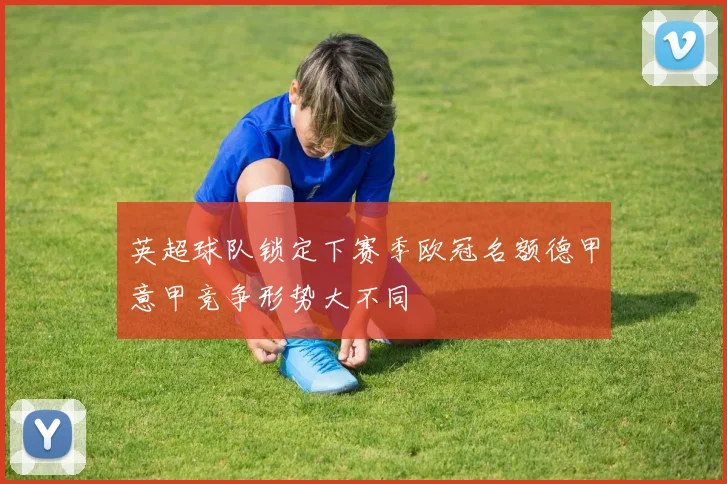 英超球队锁定下赛季欧冠名额德甲意甲竞争形势大不同