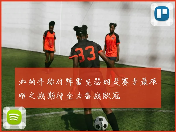 加纳乔称对阵雷克瑟姆是赛季最艰难之战期待全力备战欧冠