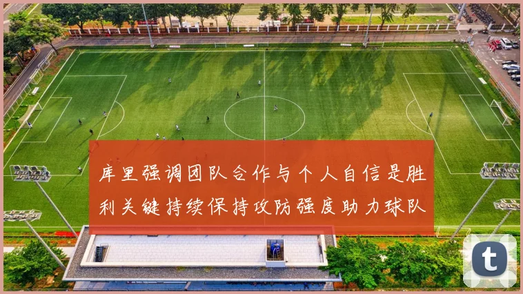 库里强调团队合作与个人自信是胜利关键持续保持攻防强度助力球队成功