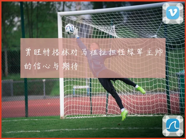贾旺特格林对马祖拉担任绿军主帅的信心与期待