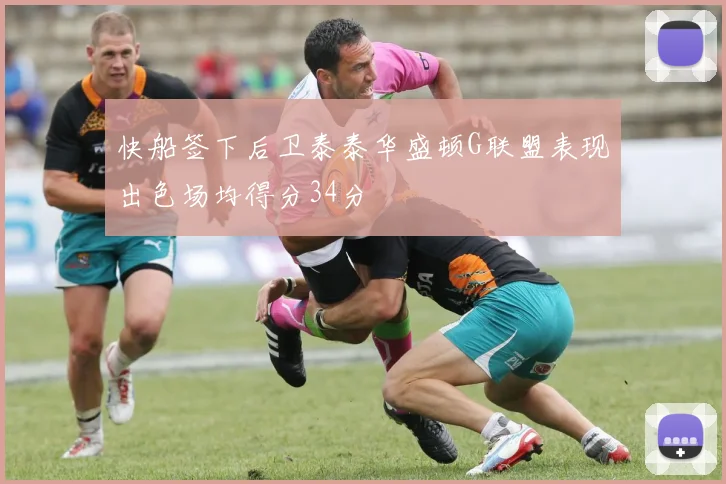 快船签下后卫泰泰华盛顿G联盟表现出色场均得分34分