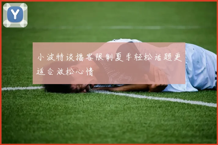 小波特谈播客限制夏季轻松话题更适合放松心情