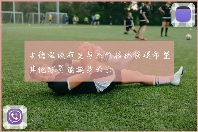古德温谈布克与杰伦格林伤退希望其他球员能挺身而出