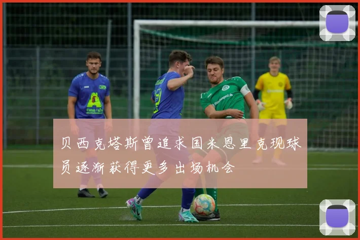 贝西克塔斯曾追求国米恩里克现球员逐渐获得更多出场机会