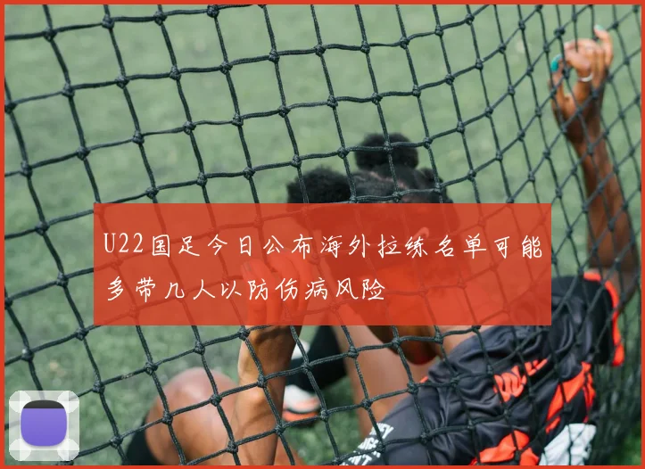 U22国足今日公布海外拉练名单可能多带几人以防伤病风险