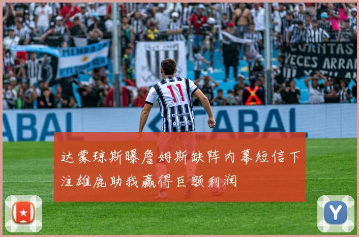 达蒙琼斯曝詹姆斯缺阵内幕短信下注雄鹿助我赢得巨额利润