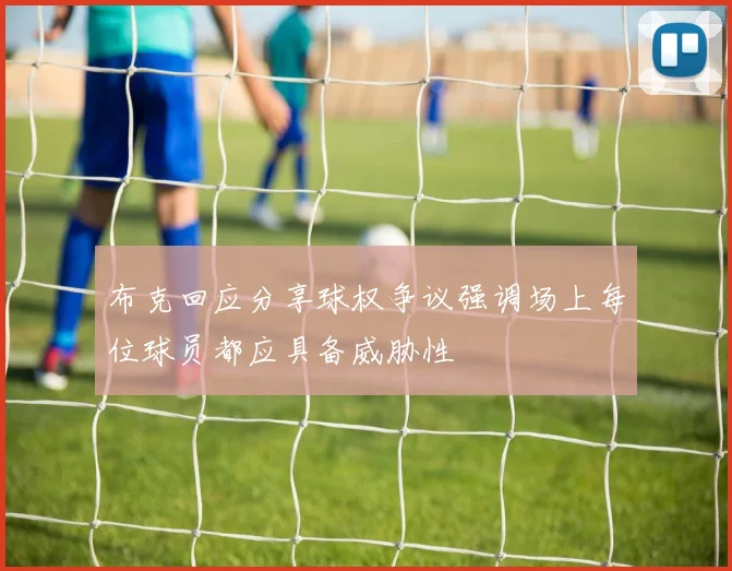 布克回应分享球权争议强调场上每位球员都应具备威胁性