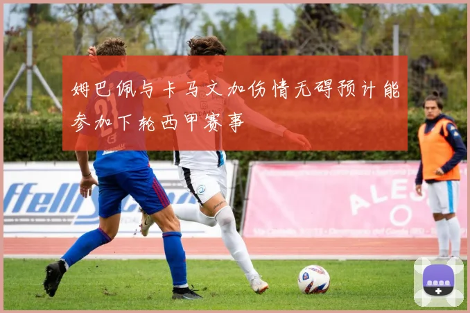 姆巴佩与卡马文加伤情无碍预计能参加下轮西甲赛事