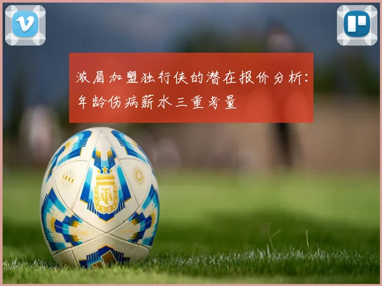 浓眉加盟独行侠的潜在报价分析：年龄伤病薪水三重考量